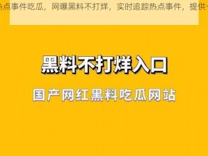 黑料热点事件吃瓜，网曝黑料不打烊，实时追踪热点事件，提供一手资讯