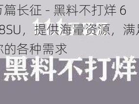 万篇长征 - 黑料不打烊 668SU，提供海量资源，满足你的各种需求