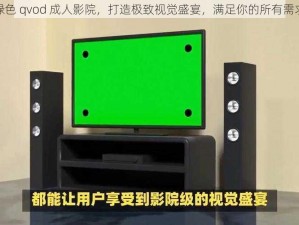 绿色 qvod 成人影院，打造极致视觉盛宴，满足你的所有需求