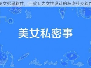 美女抠逼软件，一款专为女性设计的私密社交软件