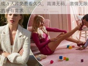 欧美成 a 人片免费看久久，高清无码，激情无限，满足你的所有需求