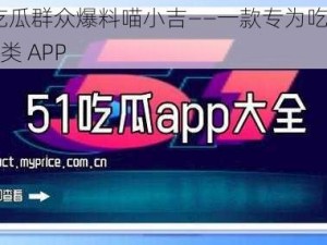 51 今日吃瓜群众爆料喵小吉——一款专为吃瓜群众打造的资讯类 APP