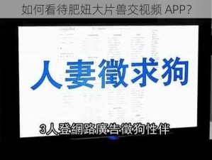 如何看待肥妞大片兽交视频 APP？