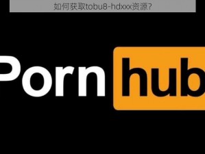 如何获取tobu8-hdxxx资源？