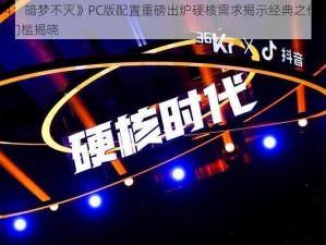 《D4：暗梦不灭》PC版配置重磅出炉硬核需求揭示经典之作全新体验门槛揭晓