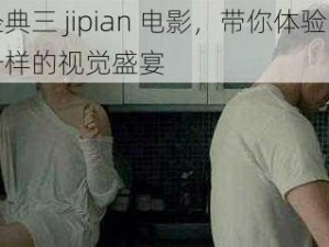 经典三 jipian 电影，带你体验不一样的视觉盛宴