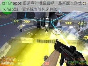 cs16napos 视频意外泄露直呼，最新版本游戏 cs16napos，更多惊喜等你来体验