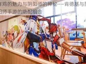 炸鸡的魅力与阴阳师的神秘——肯德基与阴阳师手游的绝配组合