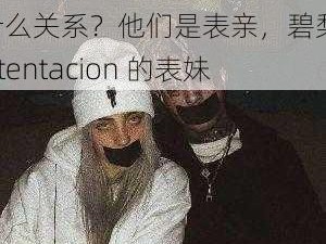 XXXtentacion 和碧梨是什么关系？他们是表亲，碧梨是 XXXtentacion 的表妹