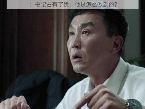 ：书记占有了我，他是怎么做到的？