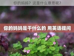 你的妈妈？这是什么意思呢？