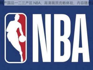 99 精产国品一二三产区 NBA，高清画质流畅体验，内容随意进入