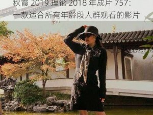 秋霞 2019 理论 2018 年成片 757：一款适合所有年龄段人群观看的影片