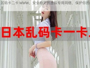 无人区码卡二卡 WWW，安全稳定的虚拟专用网络，保护你的网络隐私