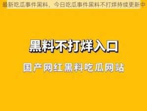 最新吃瓜事件黑料，今日吃瓜事件黑料不打烊持续更新中