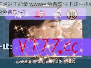 如何在网站正能量 wwww 免费软件下载中找到安全可靠的免费软件？