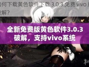 如何下载黄色软件下载 3.0.3 免费 vivo 版破解？