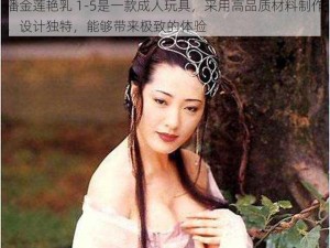 潘金莲艳乳 1-5是一款成人玩具，采用高品质材料制作，设计独特，能够带来极致的体验