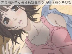 高清画质美女被抽插舔 B 到哭内射视频免费观看