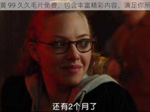 欧美特黄 99 久久毛片免费，包含丰富精彩内容，满足你所有需求