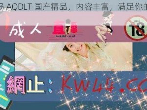 爱情岛 AQDLT 国产精品，内容丰富，满足你的所有需求