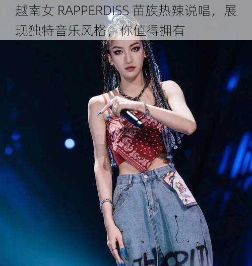 越南女 RAPPERDISS 苗族热辣说唱，展现独特音乐风格，你值得拥有