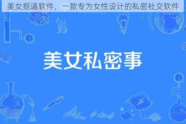 美女抠逼软件，一款专为女性设计的私密社交软件