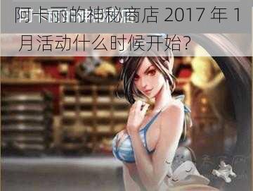 阿卡丽的神秘商店 2017 年 1 月活动什么时候开始？