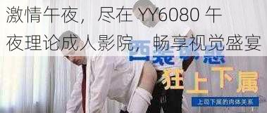 激情午夜，尽在 YY6080 午夜理论成人影院，畅享视觉盛宴