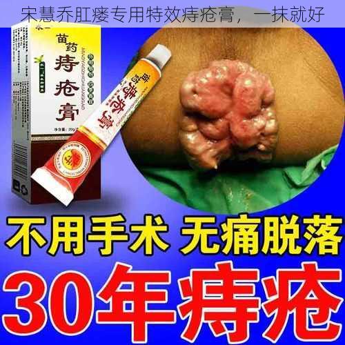 宋慧乔肛瘘专用特效痔疮膏，一抹就好