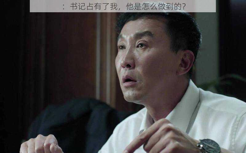 ：书记占有了我，他是怎么做到的？