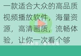 一款适合大众的高品质视频播放软件，海量资源，高清画质，流畅体验，让你一次看个够