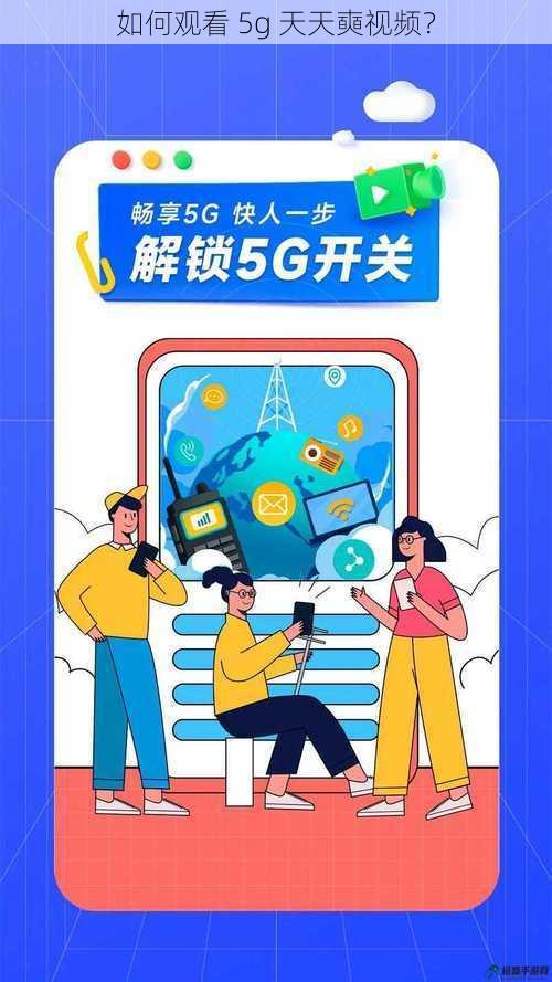 如何观看 5g 天天奭视频？