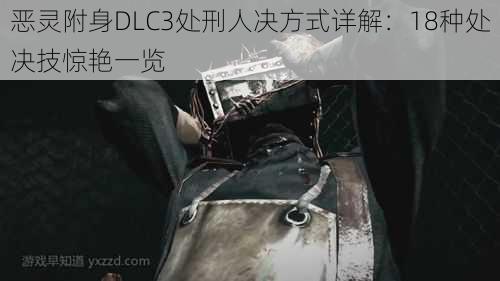 恶灵附身DLC3处刑人决方式详解：18种处决技惊艳一览