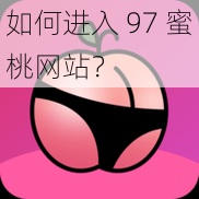 如何进入 97 蜜桃网站？