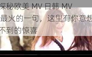 探秘欧美 MV 日韩 MV 最火的一句，这里有你意想不到的惊喜