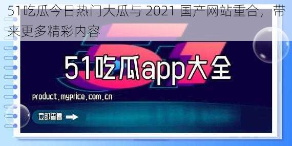 51吃瓜今日热门大瓜与 2021 国产网站重合，带来更多精彩内容