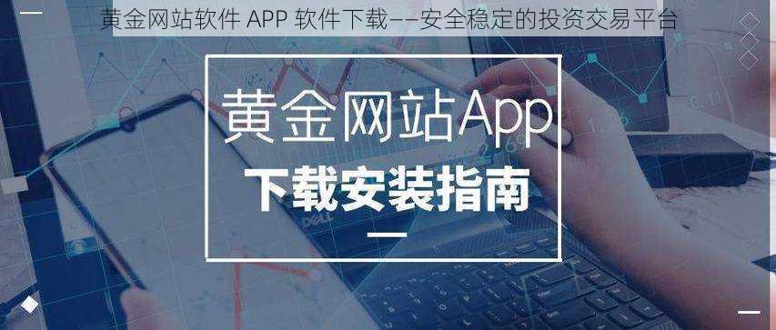 黄金网站软件 APP 软件下载——安全稳定的投资交易平台