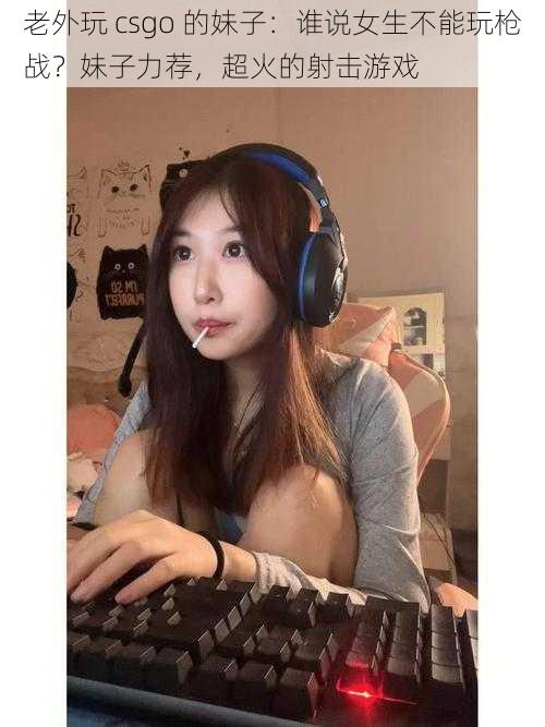 老外玩 csgo 的妹子：谁说女生不能玩枪战？妹子力荐，超火的射击游戏