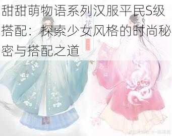 甜甜萌物语系列汉服平民S级搭配：探索少女风格的时尚秘密与搭配之道