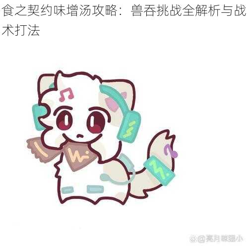 食之契约味增汤攻略：兽吞挑战全解析与战术打法