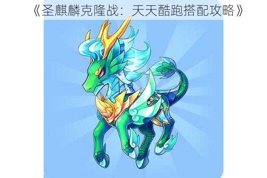 《圣麒麟克隆战：天天酷跑搭配攻略》