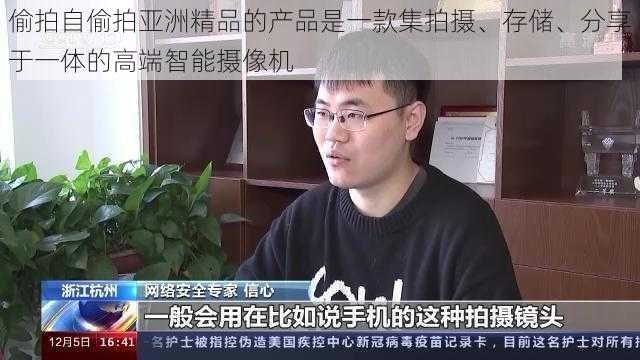 偷拍自偷拍亚洲精品的产品是一款集拍摄、存储、分享于一体的高端智能摄像机