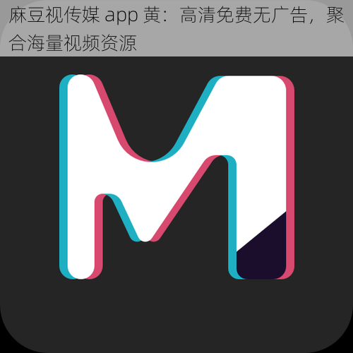 麻豆视传媒 app 黄：高清免费无广告，聚合海量视频资源