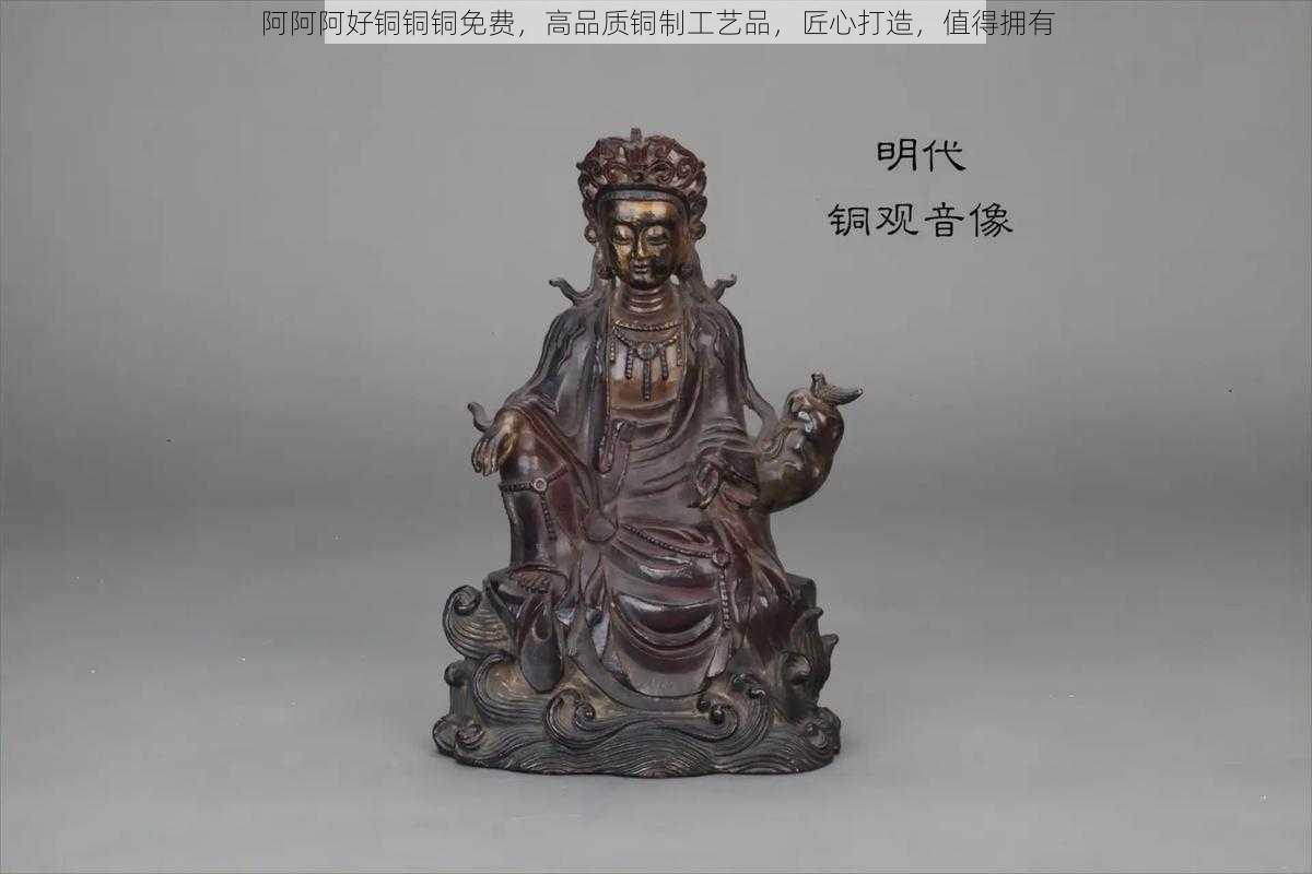 阿阿阿好铜铜铜免费，高品质铜制工艺品，匠心打造，值得拥有