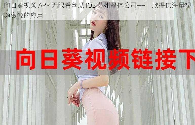 向日葵视频 APP 无限看丝瓜 IOS 苏州晶体公司——一款提供海量视频资源的应用