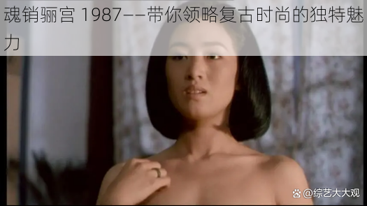 魂销骊宫 1987——带你领略复古时尚的独特魅力