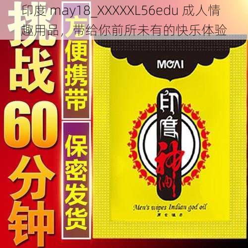 印度 may18_XXXXXL56edu 成人情趣用品，带给你前所未有的快乐体验