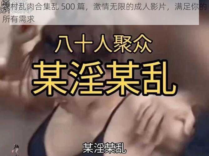 农村乱肉合集乱 500 篇，激情无限的成人影片，满足你的所有需求