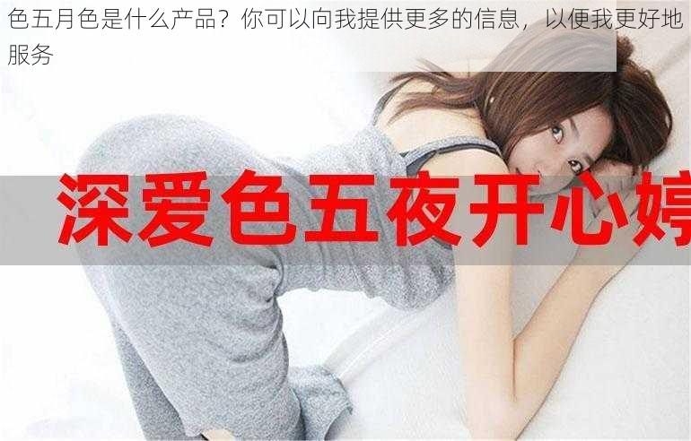 色五月色是什么产品？你可以向我提供更多的信息，以便我更好地服务